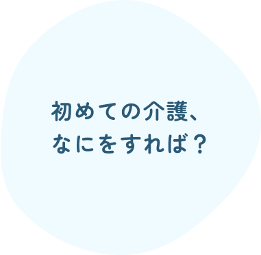 初めての介護、なにをすれば？